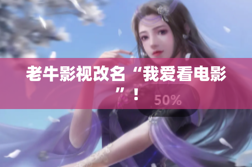 老牛影视改名“我爱看电影”！