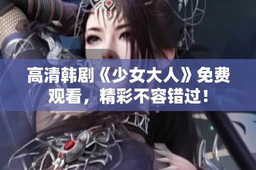 高清韩剧《少女大人》免费观看，精彩不容错过！