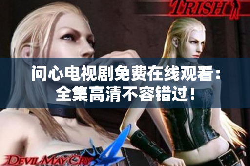 问心电视剧免费在线观看：全集高清不容错过！