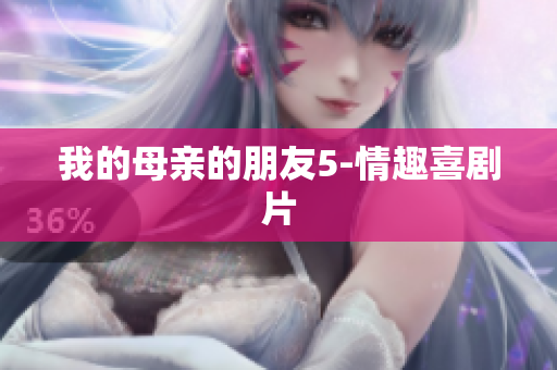 我的母亲的朋友5-情趣喜剧片