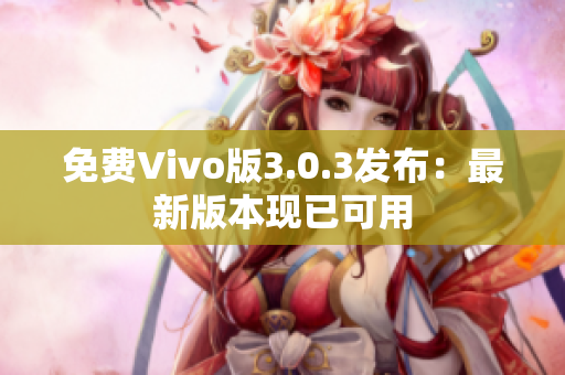 免费Vivo版3.0.3发布：最新版本现已可用
