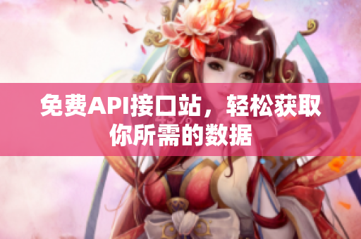 免费API接口站，轻松获取你所需的数据