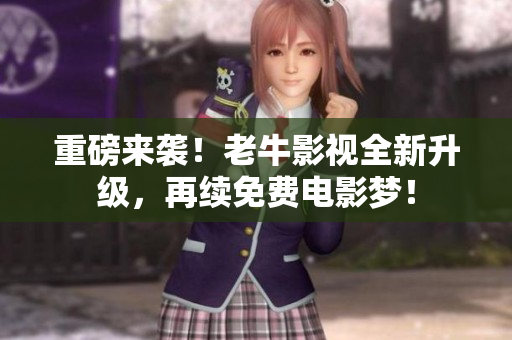 重磅来袭！老牛影视全新升级，再续免费电影梦！
