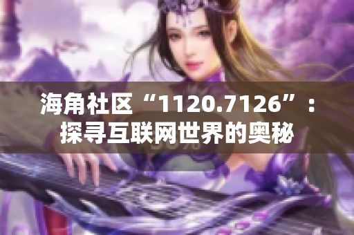 海角社区“1120.7126”：探寻互联网世界的奥秘