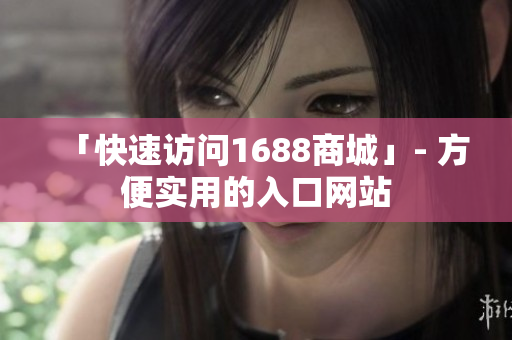 「快速访问1688商城」- 方便实用的入口网站