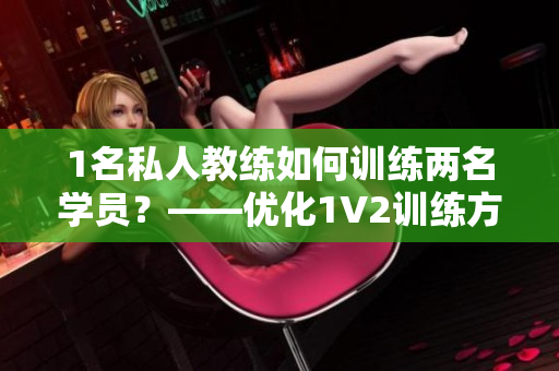 1名私人教练如何训练两名学员？——优化1V2训练方式