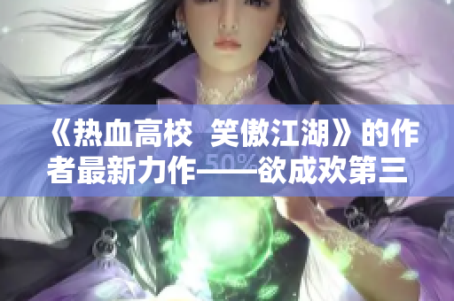 《热血高校  笑傲江湖》的作者最新力作——欲成欢第三部