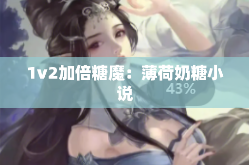 1v2加倍糖魔：薄荷奶糖小说