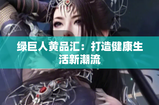 绿巨人黄品汇：打造健康生活新潮流