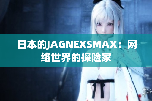 日本的JAGNEXSMAX：网络世界的探险家