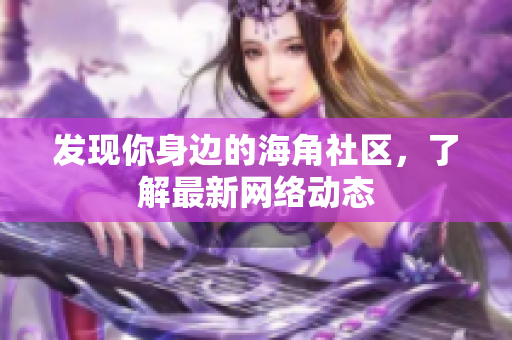 发现你身边的海角社区，了解最新网络动态