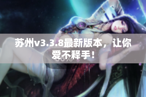 苏州v3.3.8最新版本，让你爱不释手！