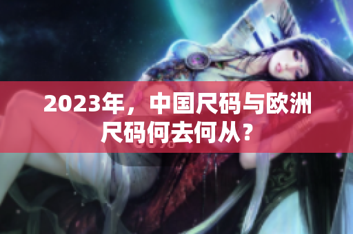 2023年，中国尺码与欧洲尺码何去何从？