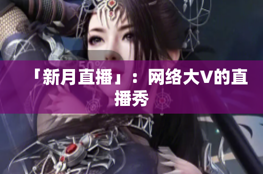 「新月直播」：网络大V的直播秀