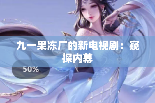 九一果冻厂的新电视剧：窥探内幕