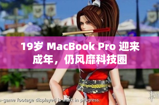 19岁 MacBook Pro 迎来成年，仍风靡科技圈