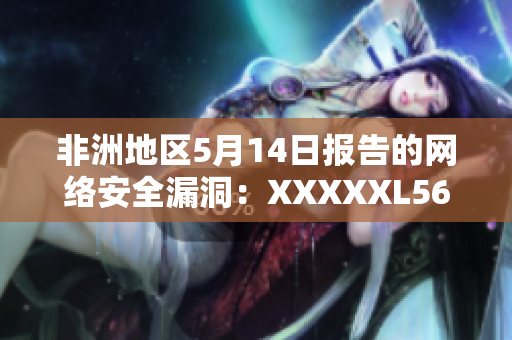 非洲地区5月14日报告的网络安全漏洞：XXXXXL56endian