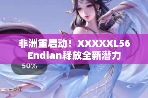 非洲重启动！XXXXXL56Endian释放全新潜力