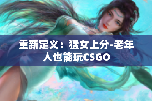 重新定义：猛女上分-老年人也能玩CSGO
