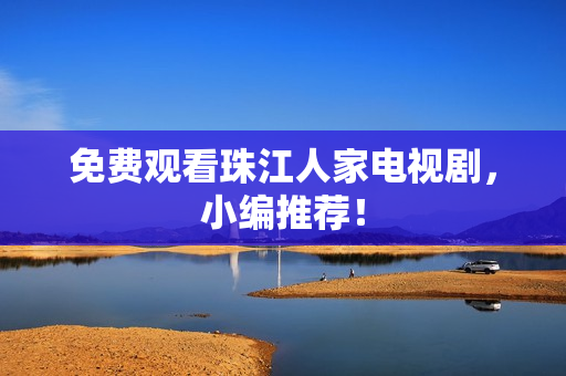 免费观看珠江人家电视剧，小编推荐！
