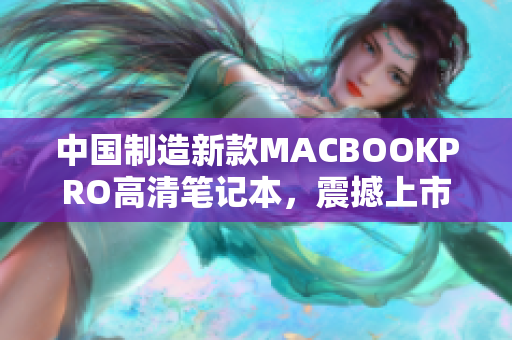 中国制造新款MACBOOKPRO高清笔记本，震撼上市！