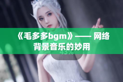 《毛多多bgm》—— 网络背景音乐的妙用