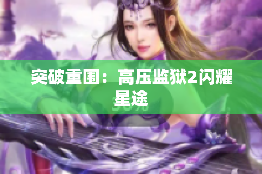 突破重围：高压监狱2闪耀星途