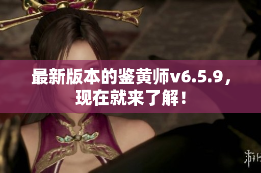 最新版本的鉴黄师v6.5.9，现在就来了解！