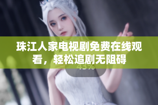 珠江人家电视剧免费在线观看，轻松追剧无阻碍