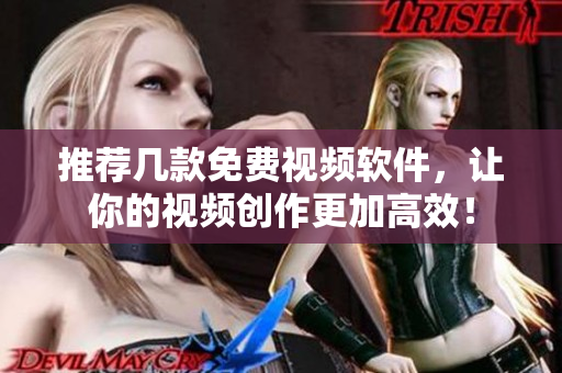 推荐几款免费视频软件，让你的视频创作更加高效！
