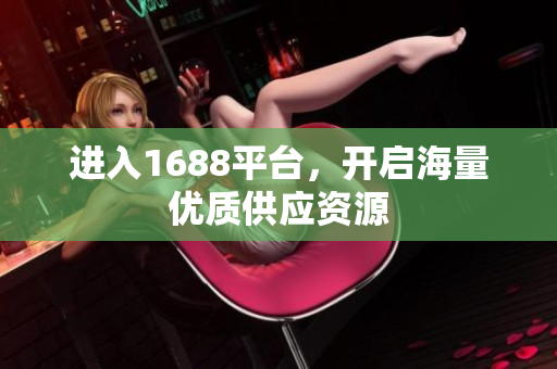 进入1688平台，开启海量优质供应资源