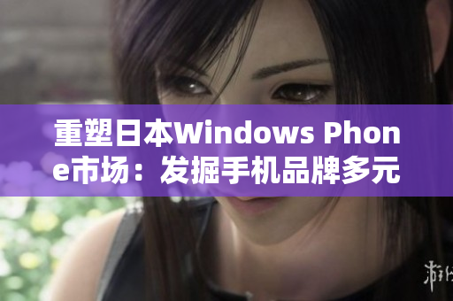 重塑日本Windows Phone市场：发掘手机品牌多元化
