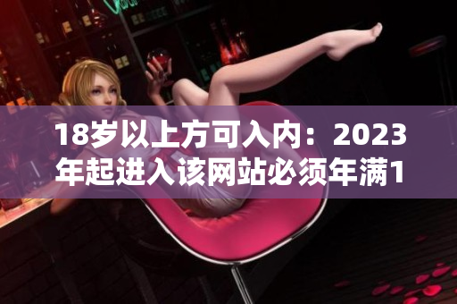 18岁以上方可入内：2023年起进入该网站必须年满18岁！
