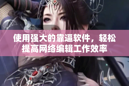 使用强大的靠逼软件，轻松提高网络编辑工作效率