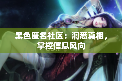 黑色匿名社区：洞悉真相，掌控信息风向