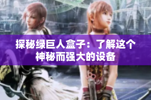 探秘绿巨人盒子：了解这个神秘而强大的设备