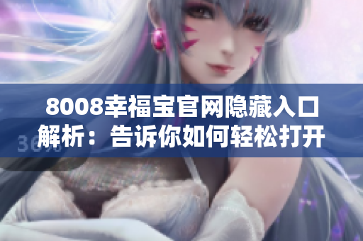 8008幸福宝官网隐藏入口解析：告诉你如何轻松打开官网