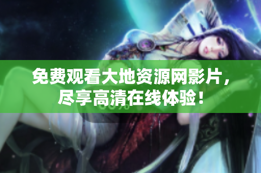 免费观看大地资源网影片，尽享高清在线体验！