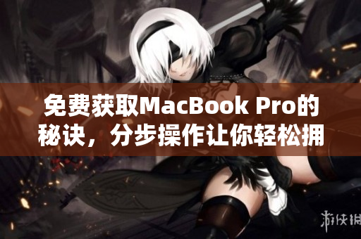 免费获取MacBook Pro的秘诀，分步操作让你轻松拥有