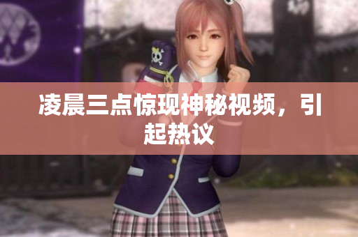 凌晨三点惊现神秘视频，引起热议