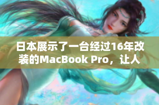 日本展示了一台经过16年改装的MacBook Pro，让人大开眼界