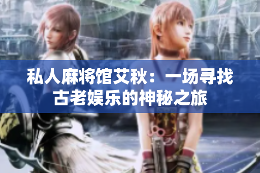 私人麻将馆艾秋：一场寻找古老娱乐的神秘之旅