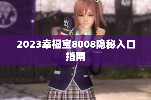 2023幸福宝8008隐秘入口指南