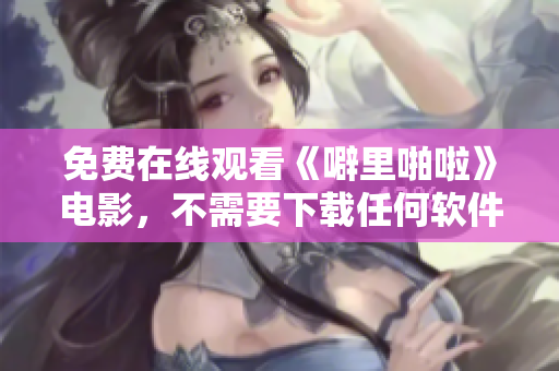 免费在线观看《噼里啪啦》电影，不需要下载任何软件