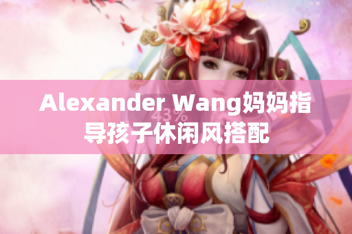 Alexander Wang妈妈指导孩子休闲风搭配