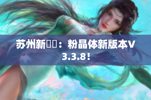 苏州新發現：粉晶体新版本V3.3.8！