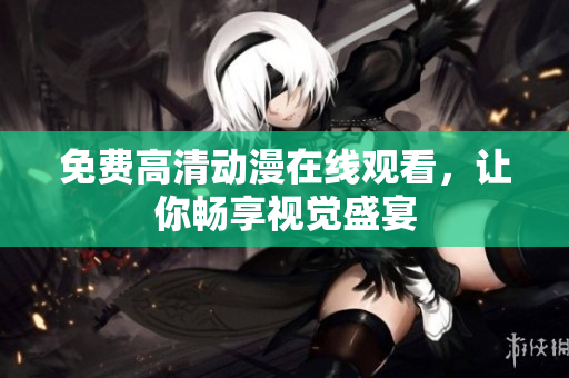免费高清动漫在线观看，让你畅享视觉盛宴
