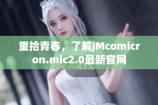 重拾青春，了解JMcomicron.mic2.0最新官网