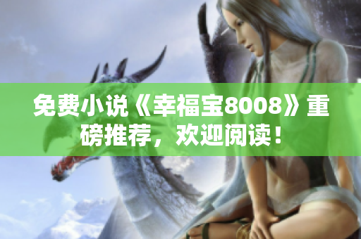 免费小说《幸福宝8008》重磅推荐，欢迎阅读！