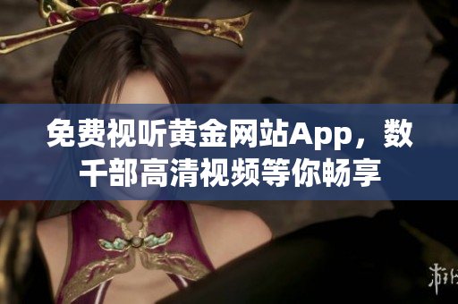 免费视听黄金网站App，数千部高清视频等你畅享